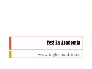 Yes! La Academia

www.inglesmadrid.es
 