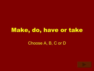 Make, do, have or take Choose A, B, C or D 