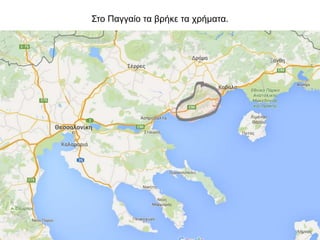 Στο Παγγαίο τα βρήκε τα χρήματα.
 