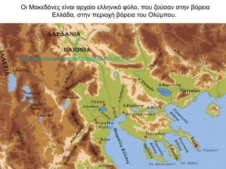 Οι Μακεδόνες είναι αρχαίο ελληνικό φύλο, που ζούσαν στην βόρεια
Ελλάδα, στην περιοχή βόρεια του Ολύμπου.
http://history-pages.blogspot.com/2012/05/blog-post_4771.html
 