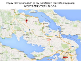 Πήραν τότε την απόφαση να τον εμποδίσουν. Η μεγάλη σύγκρουση
έγινε στη Χαιρώνεια (338 π.Χ.).
 