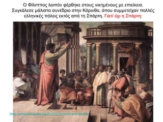 O Φίλιππος λοιπόν φέρθηκε στους νικημένους με επιείκεια.
Συγκάλεσε μάλιστα συνέδριο στην Κόρινθο, όπου συμμετείχαν πολλές
ελληνικές πόλεις εκτός από τη Σπάρτη. Γιατί όχι η Σπάρτη;
https://cardinalsblog.adw.org/2014/10/13/church-acts-apostles/
 