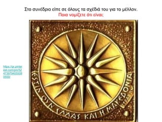 Στο συνέδριο είπε σε όλους τα σχέδιά του για το μέλλον.
Ποια νομίζετε ότι είναι;
https://gr.pinter
est.com/pin/52
473979405508
0500/
 