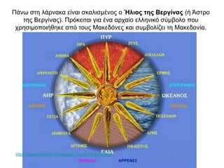 Πάνω στη λάρνακα είναι σκαλισμένος ο Ήλιος της Βεργίνας (ή Άστρο
της Βεργίνας). Πρόκειται για ένα αρχαίο ελληνικό σύμβολο που
χρησιμοποιήθηκε από τους Μακεδόνες και συμβολίζει τη Μακεδονία.
https://thesecretrealtruth.blogspot.com/2019/06/16.html
 