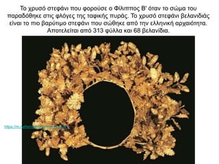 Το χρυσό στεφάνι που φορούσε ο Φίλιππος Β' όταν το σώμα του
παραδόθηκε στις φλόγες της ταφικής πυράς. Το χρυσό στεφάνι βελανιδιάς
είναι το πιο βαρύτιμο στεφάνι που σώθηκε από την ελληνική αρχαιότητα.
Αποτελείται από 313 φύλλα και 68 βελανίδια.
https://m.naftemporiki.gr/story/741577
 