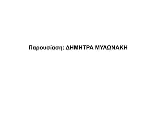 Παρουσίαση: ΔΗΜΗΤΡΑ ΜΥΛΩΝΑΚΗ
 