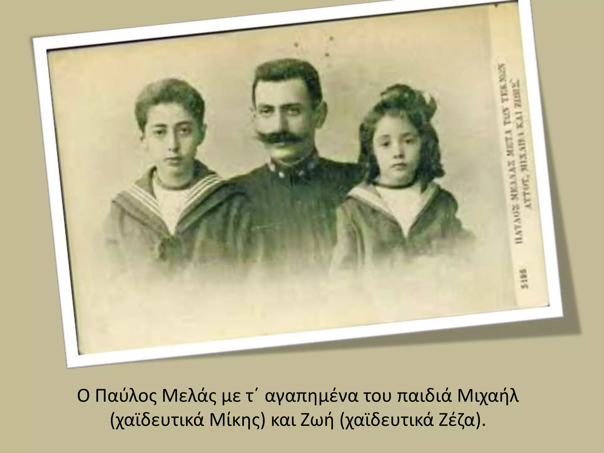 Ο Παύλος Μελάς με τ΄ αγαπημένα του παιδιά Μιχαήλ
(χαϊδευτικά Μίκης) και Ζωή (χαϊδευτικά Ζέζα).
 