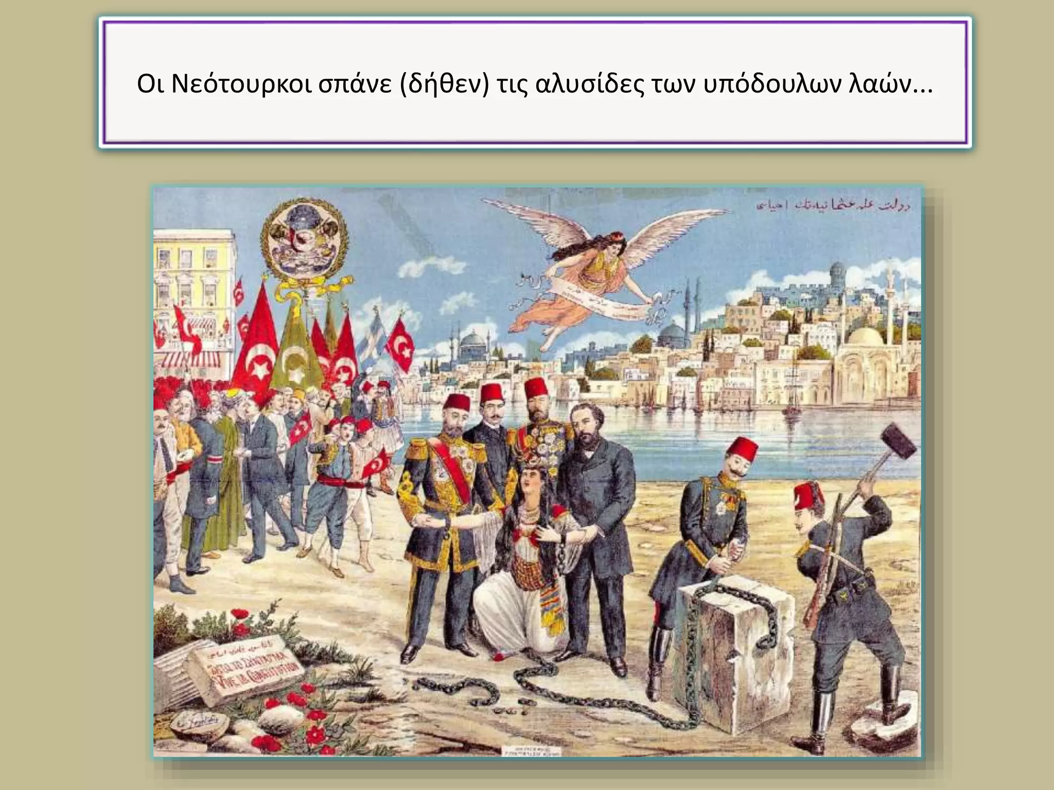 Οι Νεότουρκοι σπάνε (δήθεν) τις αλυσίδες των υπόδουλων λαών...
 