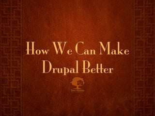 How We Can Make
  Drupal Better
 