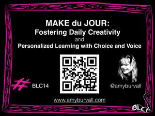 MAKE du JOUR:!
Fostering Daily Creativity
@amyburvall
www.amyburvall.com
Personalized Learning with Choice and Voice
and
BLC14
 