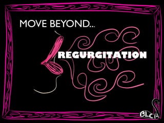 MOVE BEYOND...
REGURGITATION
 