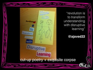 cut-up poetry + exquisite corpse
@ajaved22
“revolution is
to transform
understanding
with disruptive
learning”
 