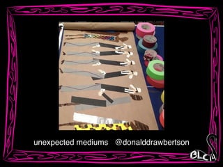 unexpected mediums @donalddrawbertson
 