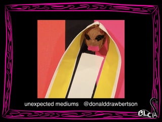 unexpected mediums @donalddrawbertson
 