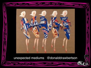 unexpected mediums @donalddrawbertson
 