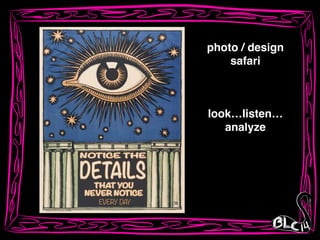 look…listen…!
analyze
photo / design!
safari
 