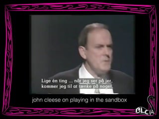 john cleese on playing in the sandbox
 
