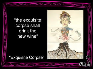 “the exquisite!
corpse shall!
drink the!
new wine”
“Exquisite Corpse”
 