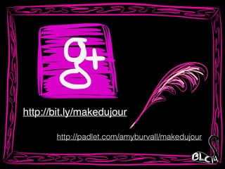 http://bit.ly/makedujour
http://padlet.com/amyburvall/makedujour
 