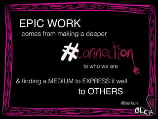 EPIC WORK
comes from making a deeper
to who we are
& ﬁnding a MEDIUM to EXPRESS it well
to OTHERS
@berkun
 