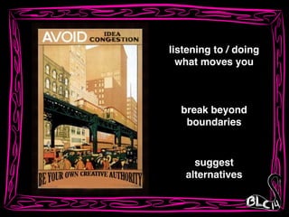 break beyond!
boundaries
listening to / doing !
what moves you
suggest!
alternatives
 