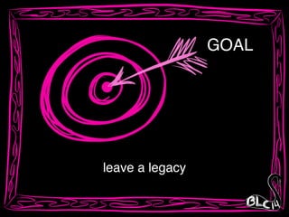 GOAL
leave a legacy
 