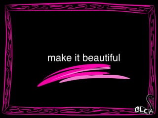make it beautiful
 