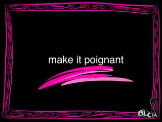 make it poignant
 