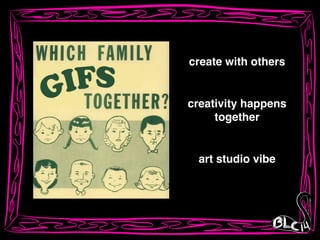 creativity happens!
together
create with others
art studio vibe
 