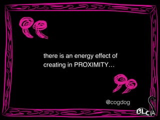 @cogdog
there is an energy effect of!
creating in PROXIMITY…
 