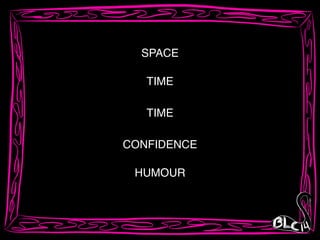 SPACE
TIME
TIME
CONFIDENCE
HUMOUR
 