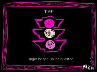 TIME
linger longer…in the question
 