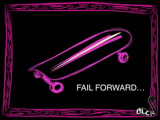 FAIL FORWARD…
 