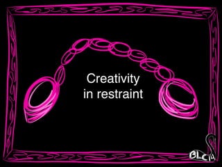 Creativity !
in restraint
 