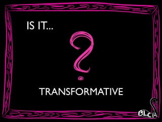 IS IT...
TRANSFORMATIVE
 