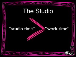 The Studio
“studio time” “work time”
 