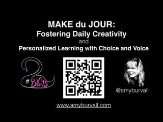MAKE du JOUR:!
Fostering Daily Creativity
@amyburvall
www.amyburvall.com
Personalized Learning with Choice and Voice
and
#
 
