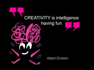 CREATIVITY is intelligence
having fun
Albert Einstein
 