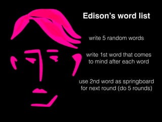 Edison’s word list
write 5 random words
write 1st word that comes
to mind after each word
use 2nd word as springboard
for next round (do 5 rounds)
 