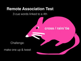 Remote Association Test
3 cue words linked to a 4th
cross / rain/ tie
Challenge:
make one up & tweet
 