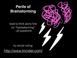 Perils of
Brainstorming
http://www.tricider.com/
best to think alone ﬁrst
try social voting:
(or “framestorming”
- all questions
 
