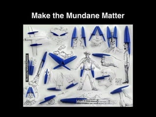 Make the Mundane Matter
 