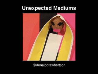 @donalddrawbertson
Unexpected Mediums
 