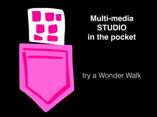 Multi-media
STUDIO
in the pocket
try a Wonder Walk
 