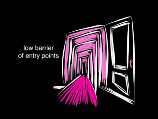 low barrier
of entry points
 