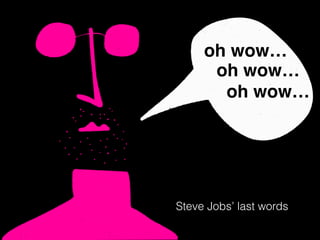 Steve Jobs’ last words
oh wow…
w
oh wow…
oh wow…
 