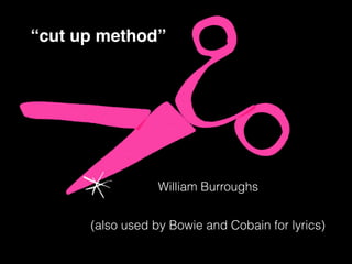 William Burroughs
“cut up method”
(also used by Bowie and Cobain for lyrics)
 