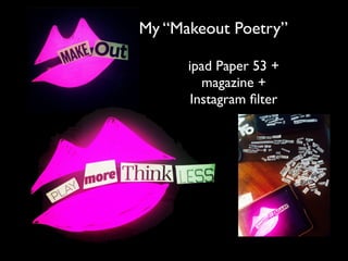 My “Makeout Poetry”
ipad Paper 53 +
magazine +
Instagram ﬁlter
 
