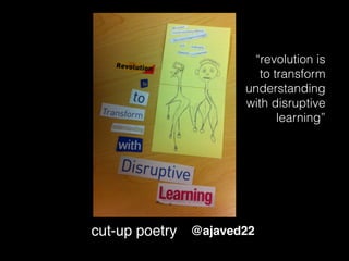 cut-up poetry @ajaved22
“revolution is
to transform
understanding
with disruptive
learning”
 