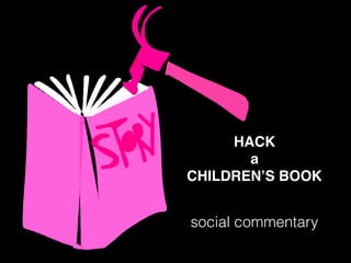 HACK
a
CHILDREN’S BOOK
social commentary
 